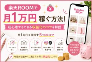 楽天ROOMで月1万円稼ぐ方法！初心者でもできる収益化のコツを解説